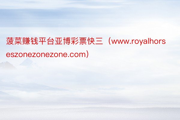 菠菜赚钱平台亚博彩票快三（www.royalhorseszonezonezone.com）