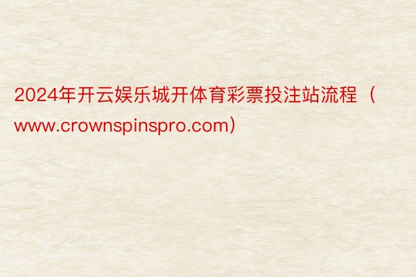 2024年开云娱乐城开体育彩票投注站流程（www.crownspinspro.com）