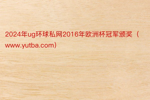 2024年ug环球私网2016年欧洲杯冠军颁奖（www.yutba.com）