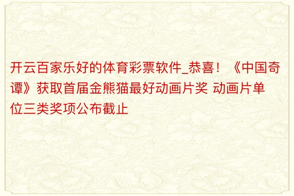 开云百家乐好的体育彩票软件_恭喜！《中国奇谭》获取首届金熊猫最好动画片奖 动画片单位三类奖项公布截止