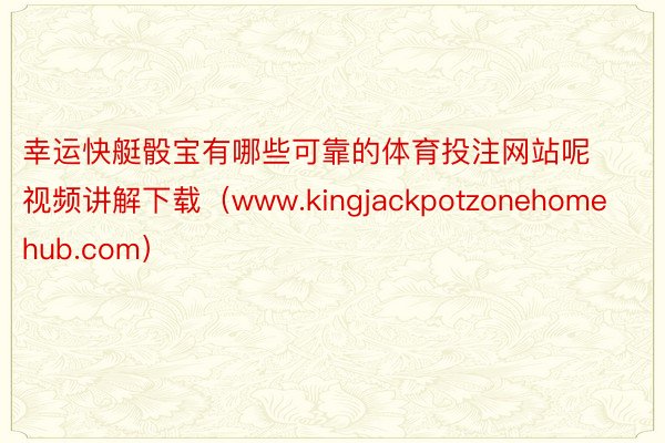 幸运快艇骰宝有哪些可靠的体育投注网站呢视频讲解下载（www.kingjackpotzonehomehub.com）