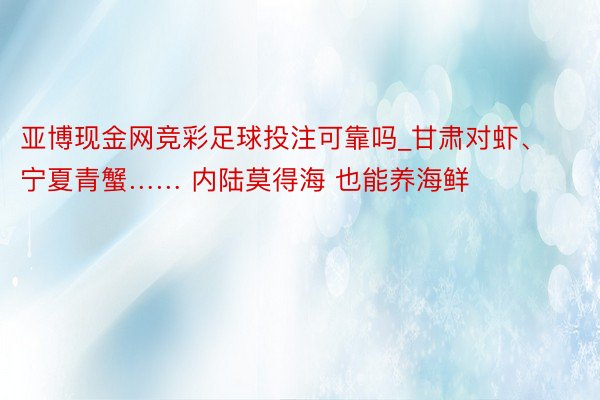 亚博现金网竞彩足球投注可靠吗_甘肃对虾、宁夏青蟹…… 内陆莫得海 也能养海鲜