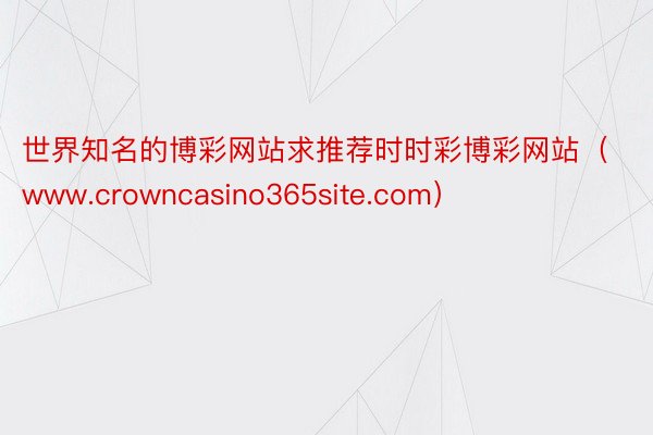 世界知名的博彩网站求推荐时时彩博彩网站（www.crowncasino365site.com）