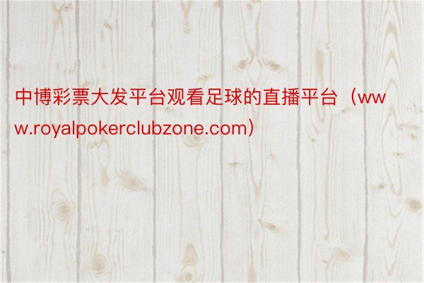 中博彩票大发平台观看足球的直播平台（www.royalpokerclubzone.com）