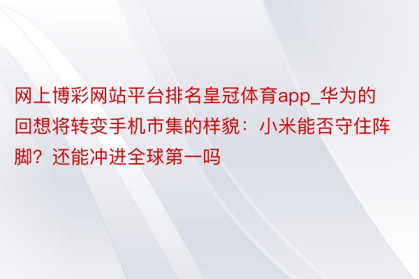 网上博彩网站平台排名皇冠体育app_华为的回想将转变手机市集的样貌：小米能否守住阵脚？还能冲进全球第一吗