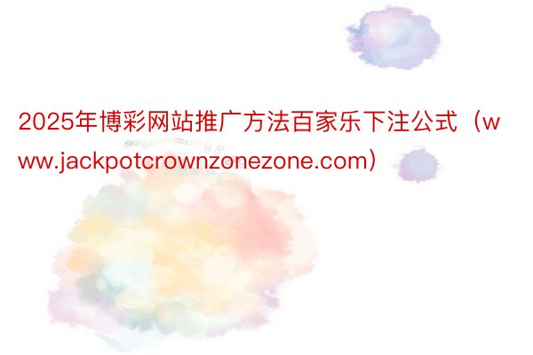 2025年博彩网站推广方法百家乐下注公式（www.jackpotcrownzonezone.com）