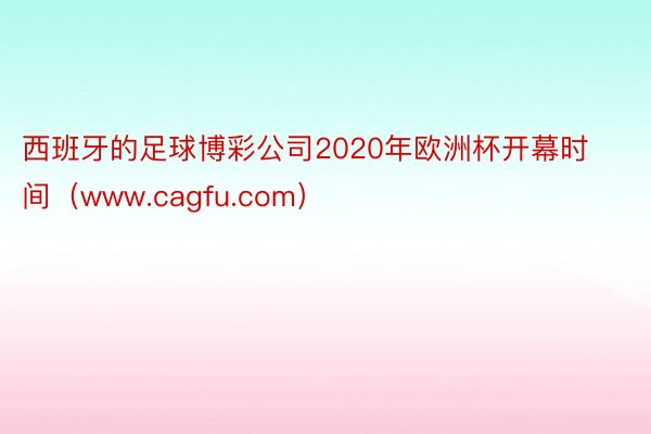 西班牙的足球博彩公司2020年欧洲杯开幕时间（www.cagfu.com）